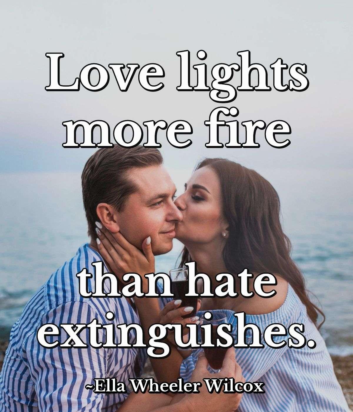 Love lights more fire than hate extinguishes.