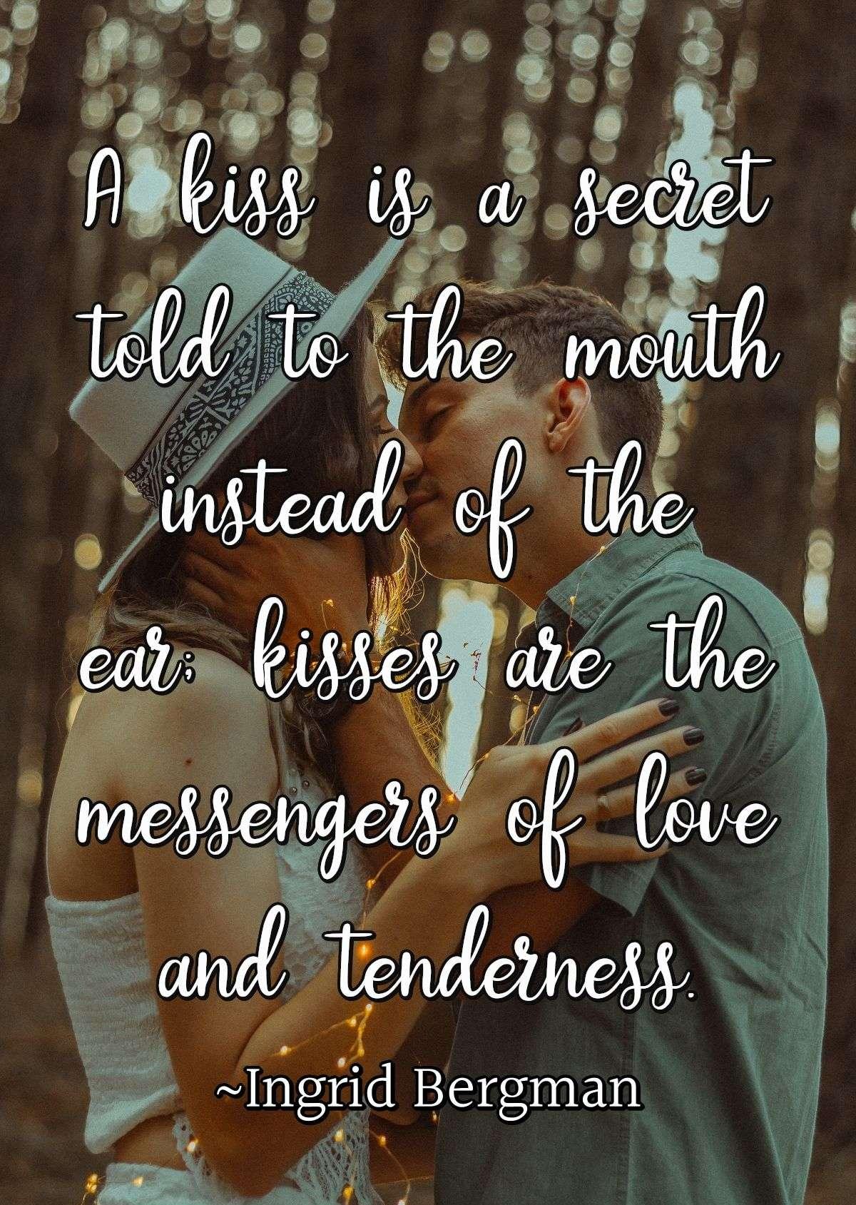 A kiss is a secret told to the mouth instead of the ear; kisses are the messengers of love and tenderness.