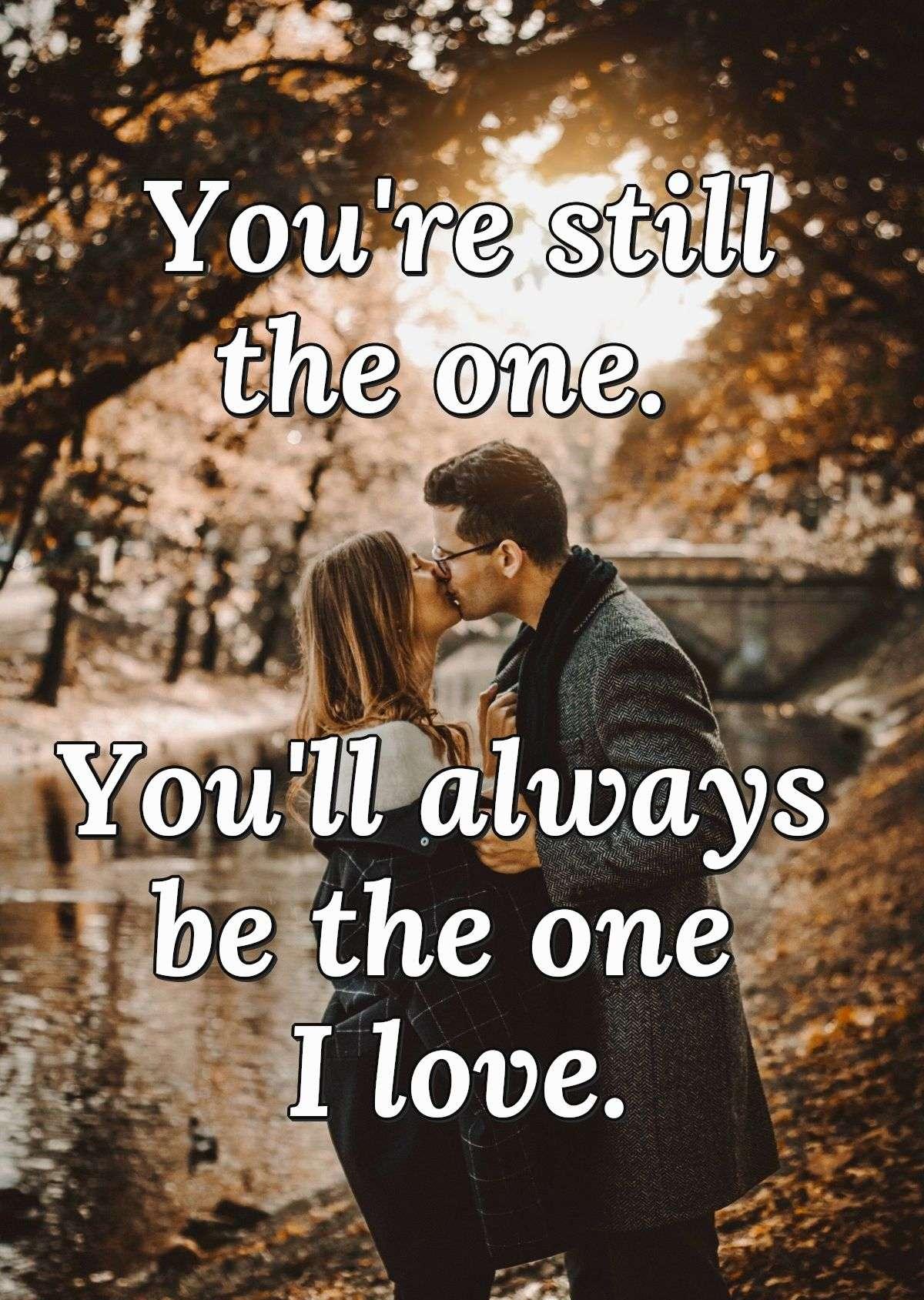 You're still the one. You'll always be the one I love.