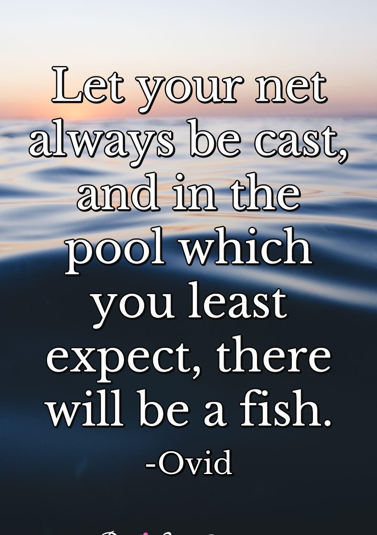 Let your net always be cast, and in the pool which you least expect, there will be a fish.