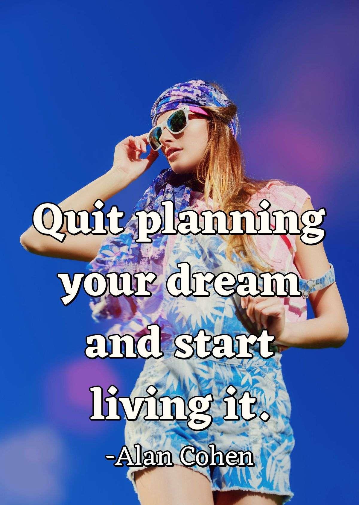 Quit planning your dream and start living it.