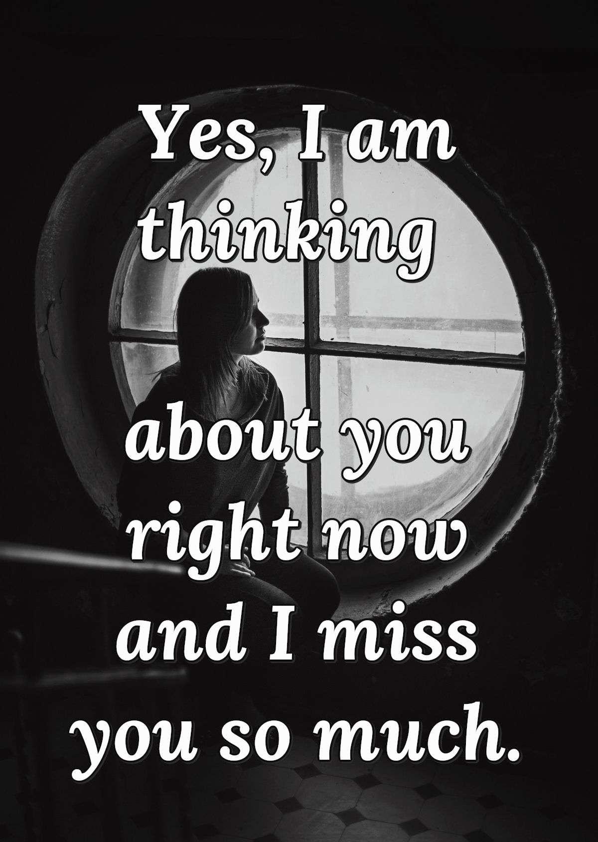 Yes, I am thinking about you right now and I miss you so much.