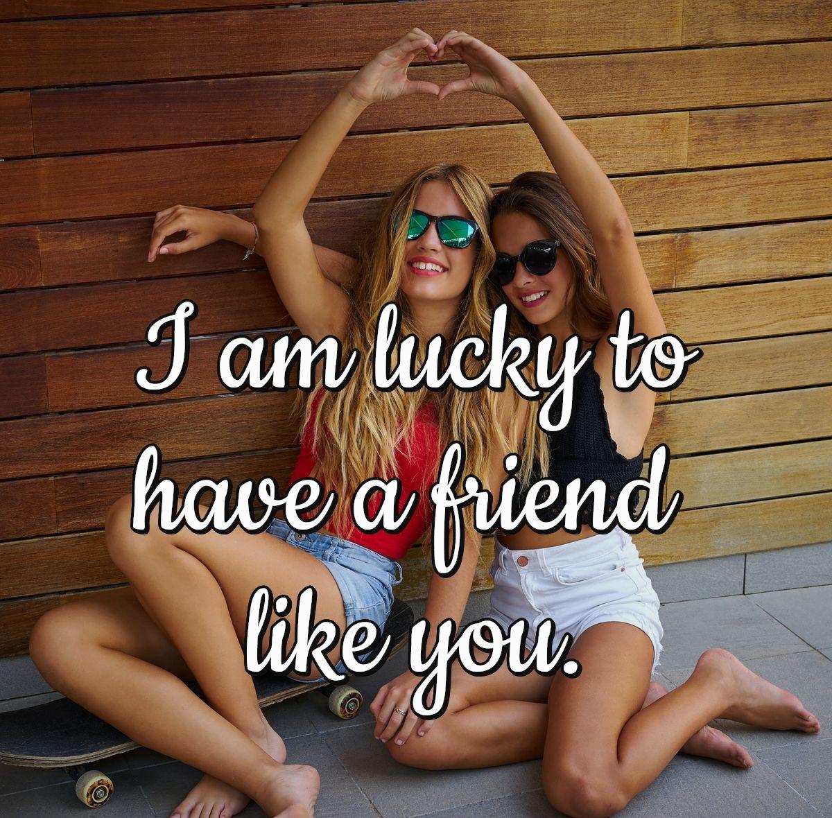 I am lucky to have a friend like you.