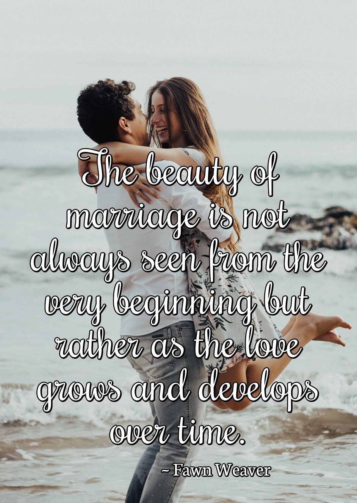 The beauty of marriage is not always seen from the very beginning but rather as the love grows and develops over time.