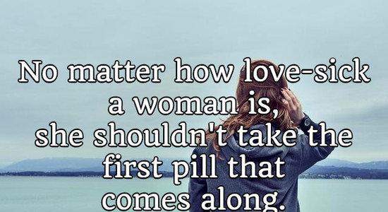 No matter how love-sick a woman is, she shouldn't take the first pill that comes along.