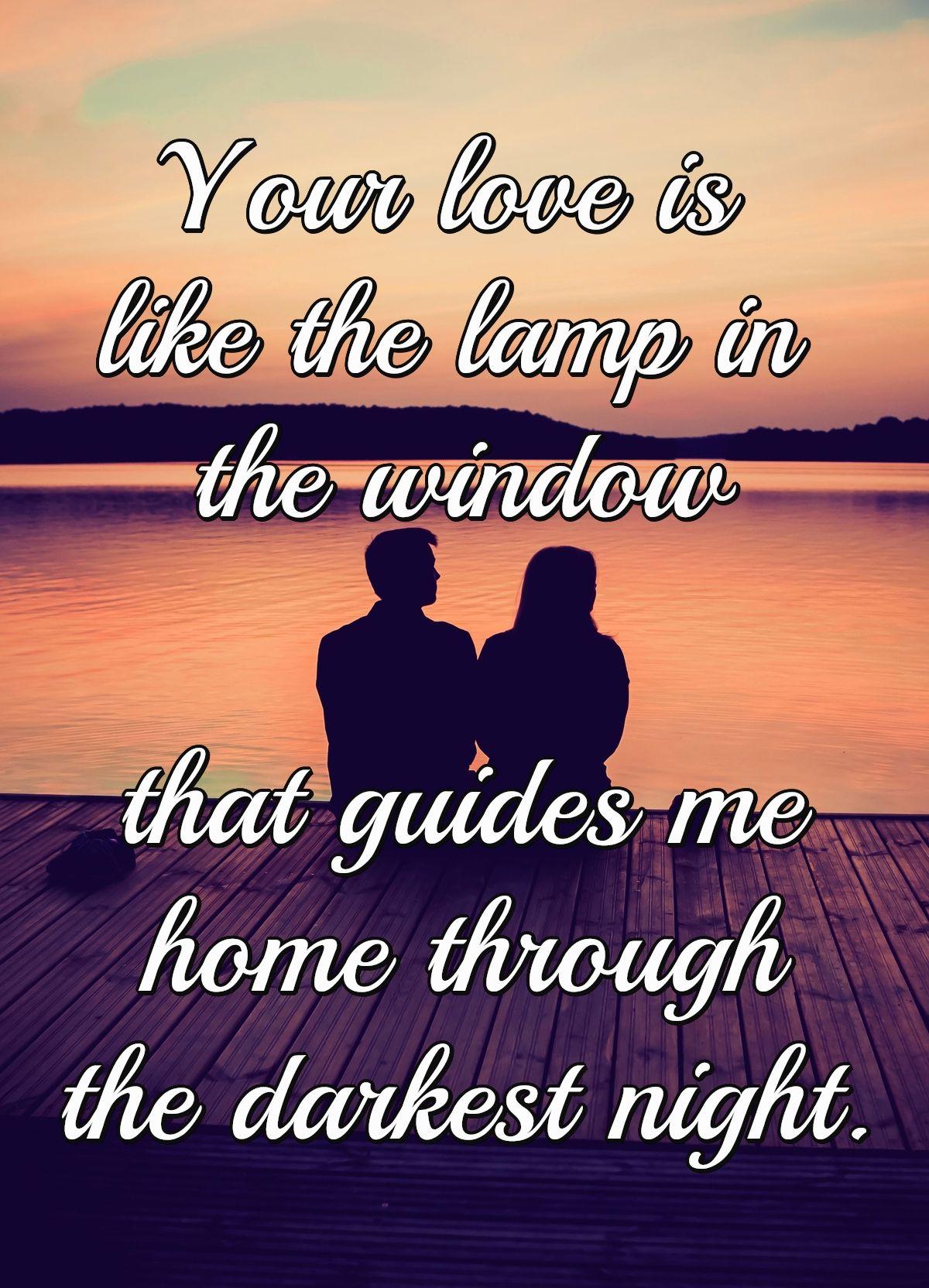 Your love is like the lamp in the window that guides me home through the darkest night.