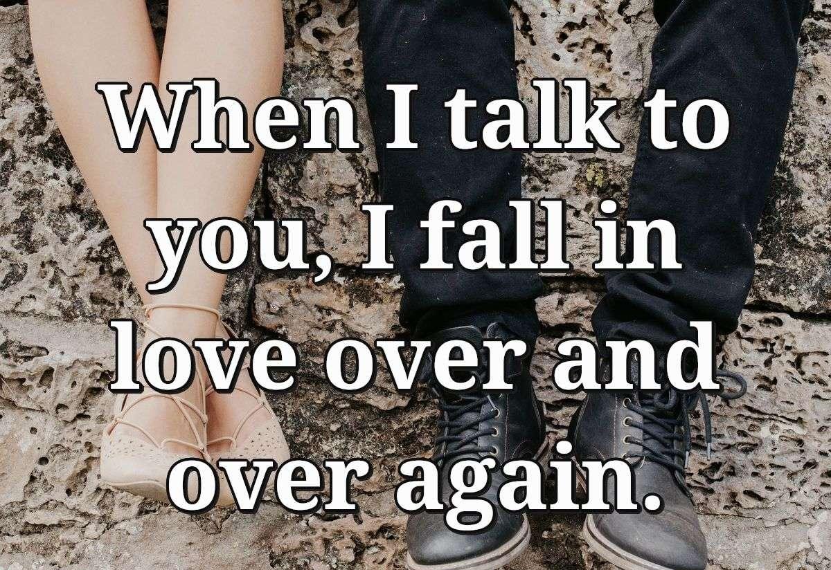 When I talk to you, I fall in love over and over again.