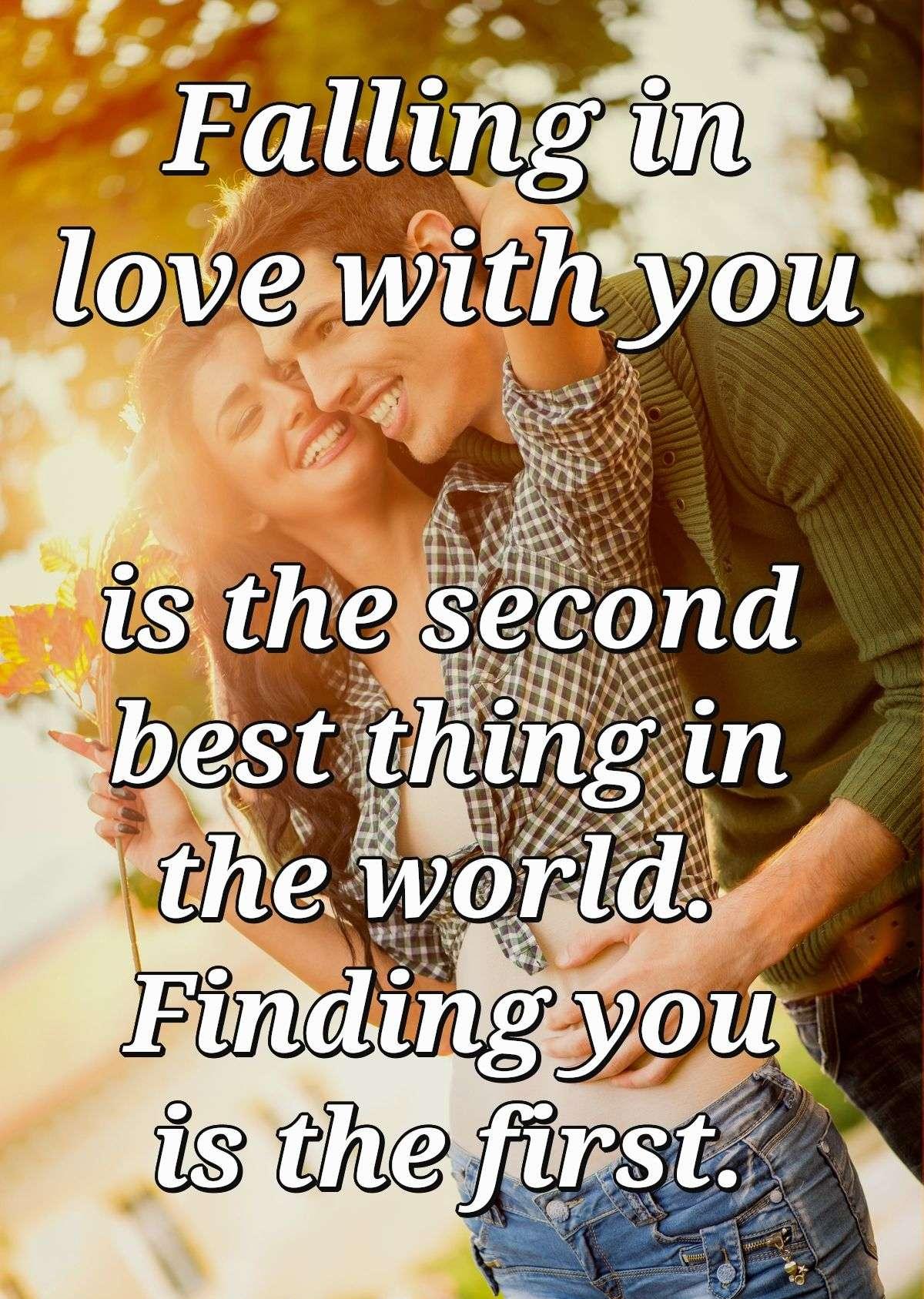 Falling in love with you is the second best thing in the world. Finding you is the first.