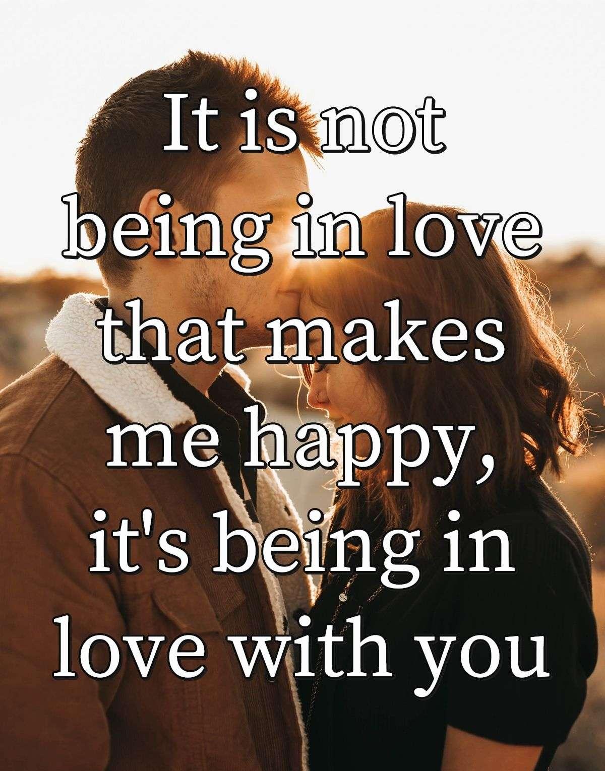 It is not being in love that makes me happy, it's being in love with you.