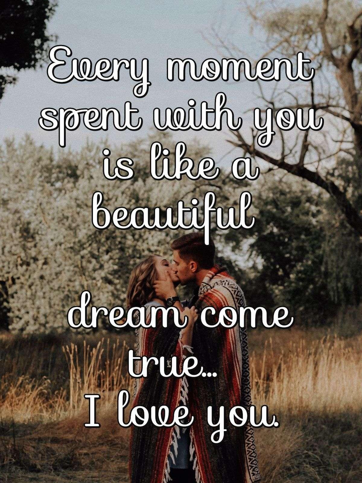 Every moment spent with you is like a beautiful dream come true... I love you.