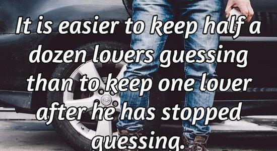 It is easier to keep half a dozen lovers guessing than to keep one lover after he has stopped guessing.