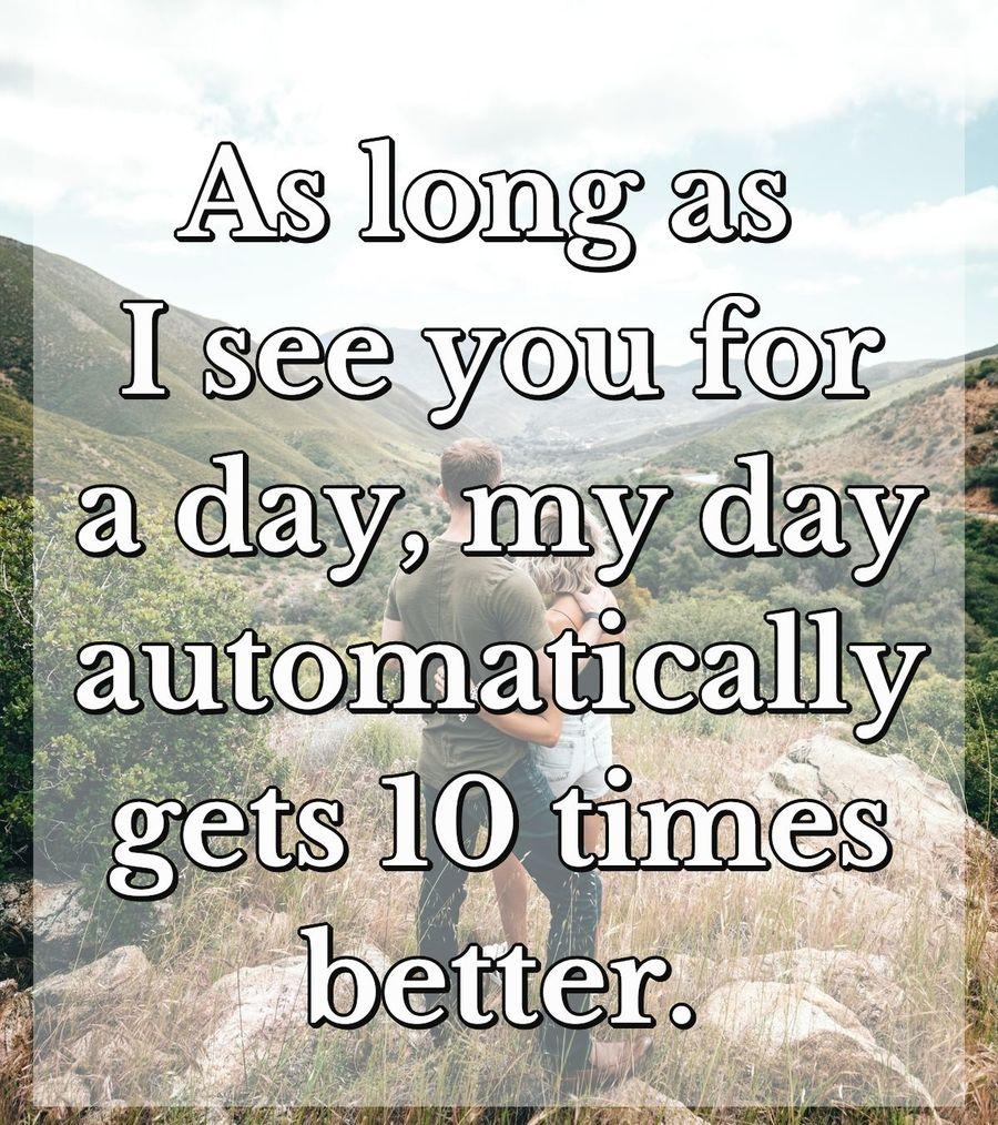 As long as I see you for a day, my day automatically gets 10 times better.