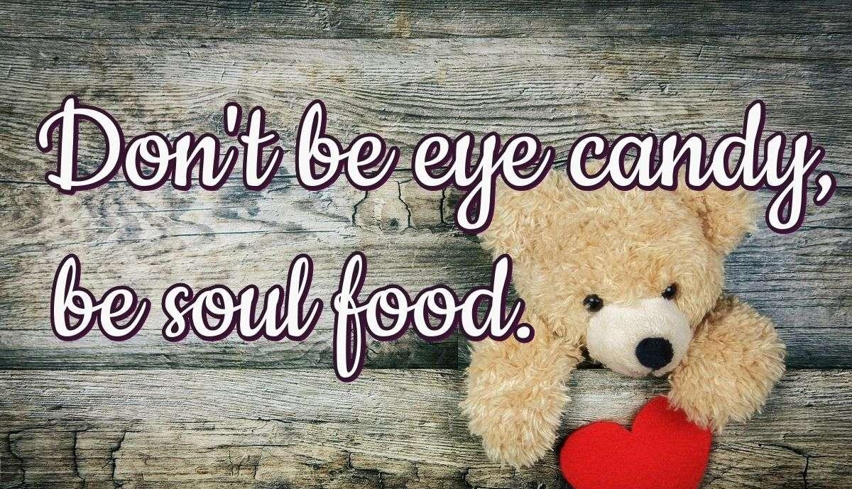 Don't be eye candy, be soul food.