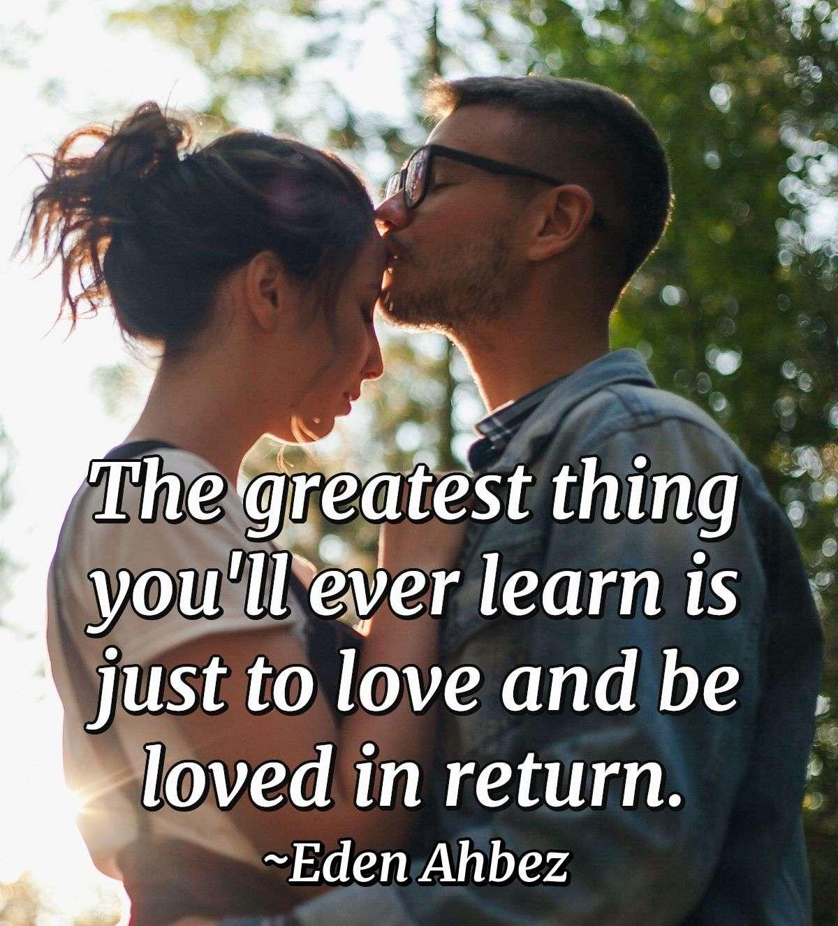 The greatest thing you'll ever learn is just to love and be loved in return.