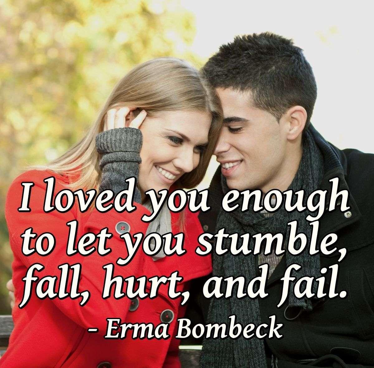 I loved you enough to let you stumble, fall, hurt, and fail.