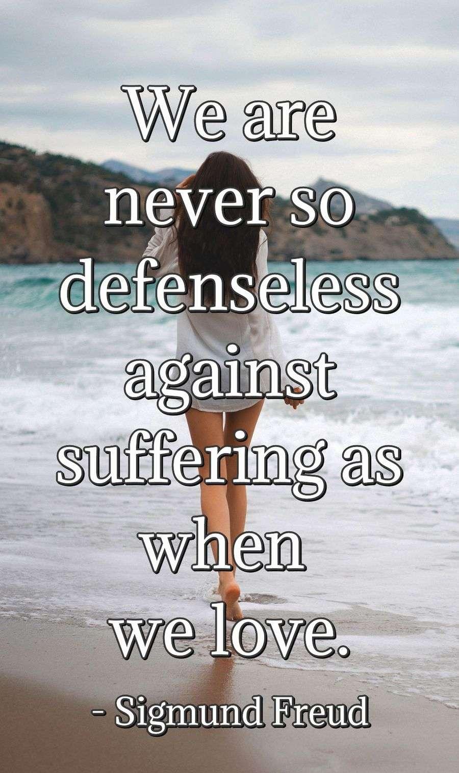 We are never so defenseless against suffering as when we love.