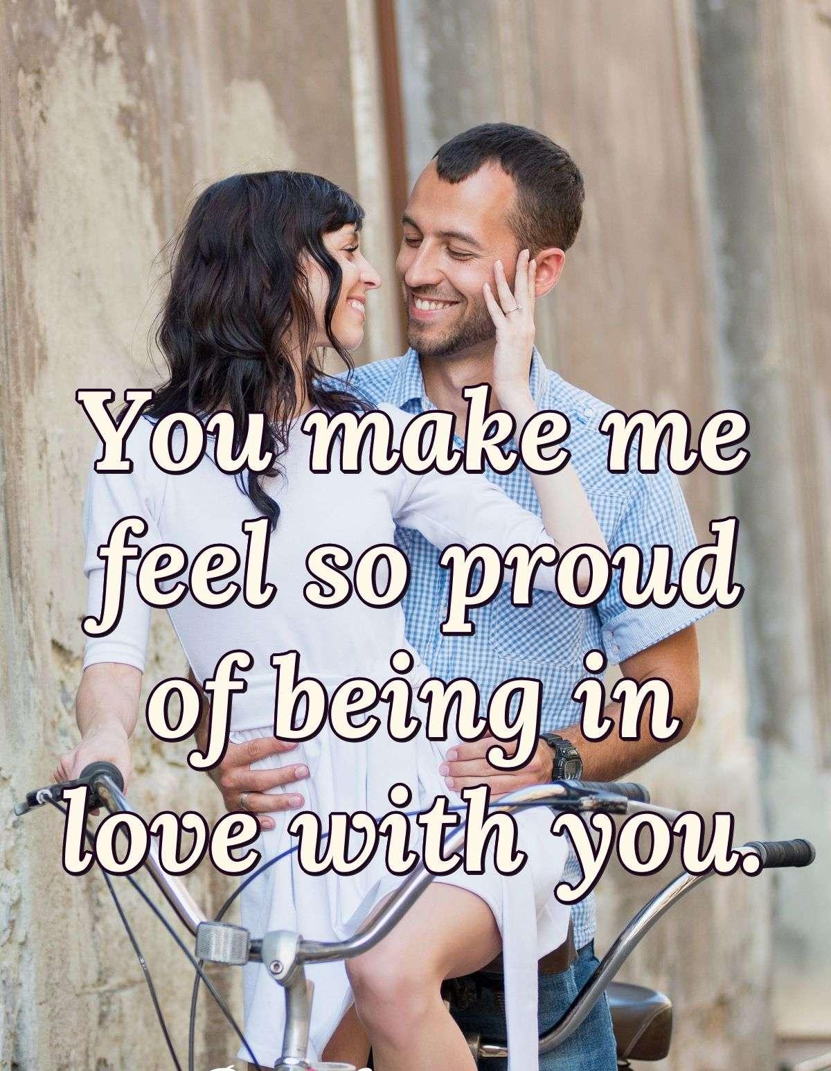 You make me feel so proud of being in love with you.
