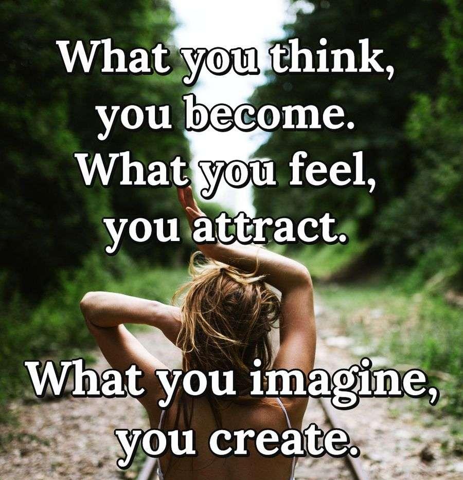 What you think, you become. What you feel, you attract. What you imagine, you create.