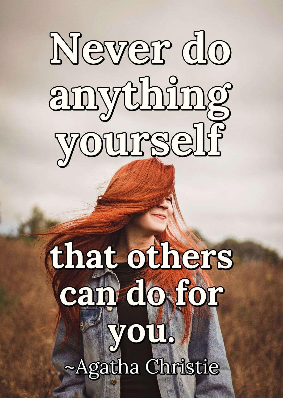 Never do anything yourself that others can do for you.