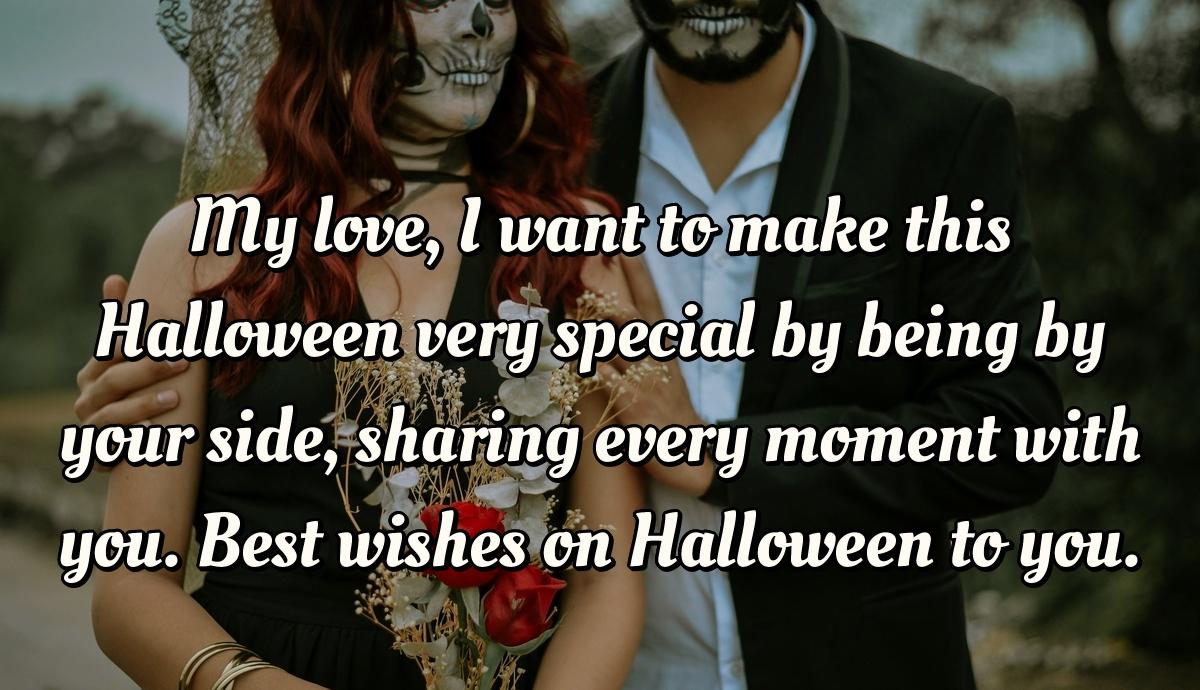 My love, I want to make this Halloween very special by being by your side, sharing every moment with you.  Best wishes on Halloween to you.