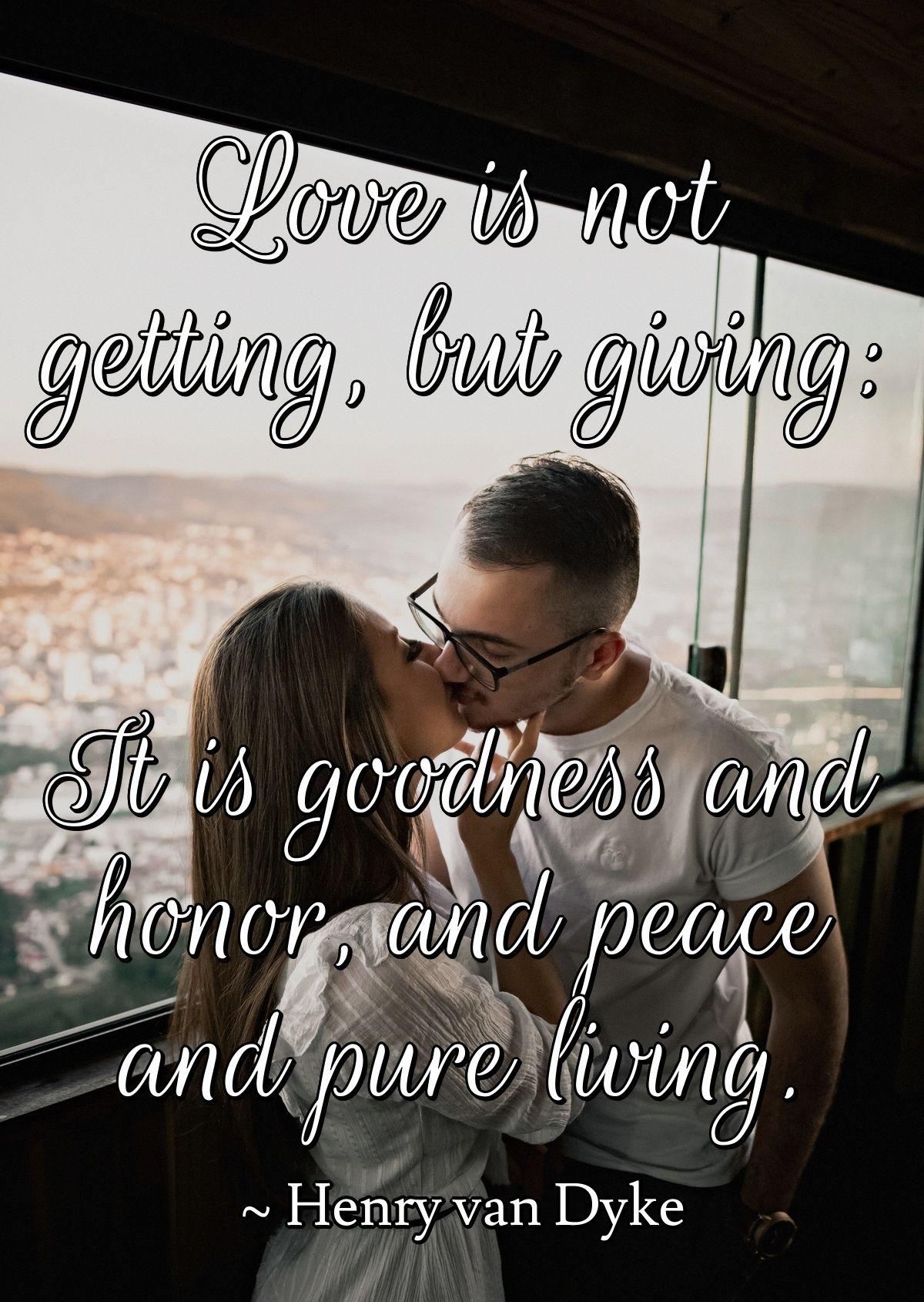 Love is not getting, but giving: It is goodness and honor, and peace and pure living.