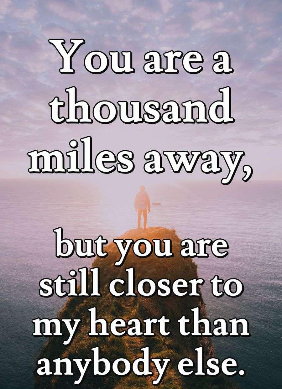 You are a thousand miles away, but you are still closer to my heart than anybody else.