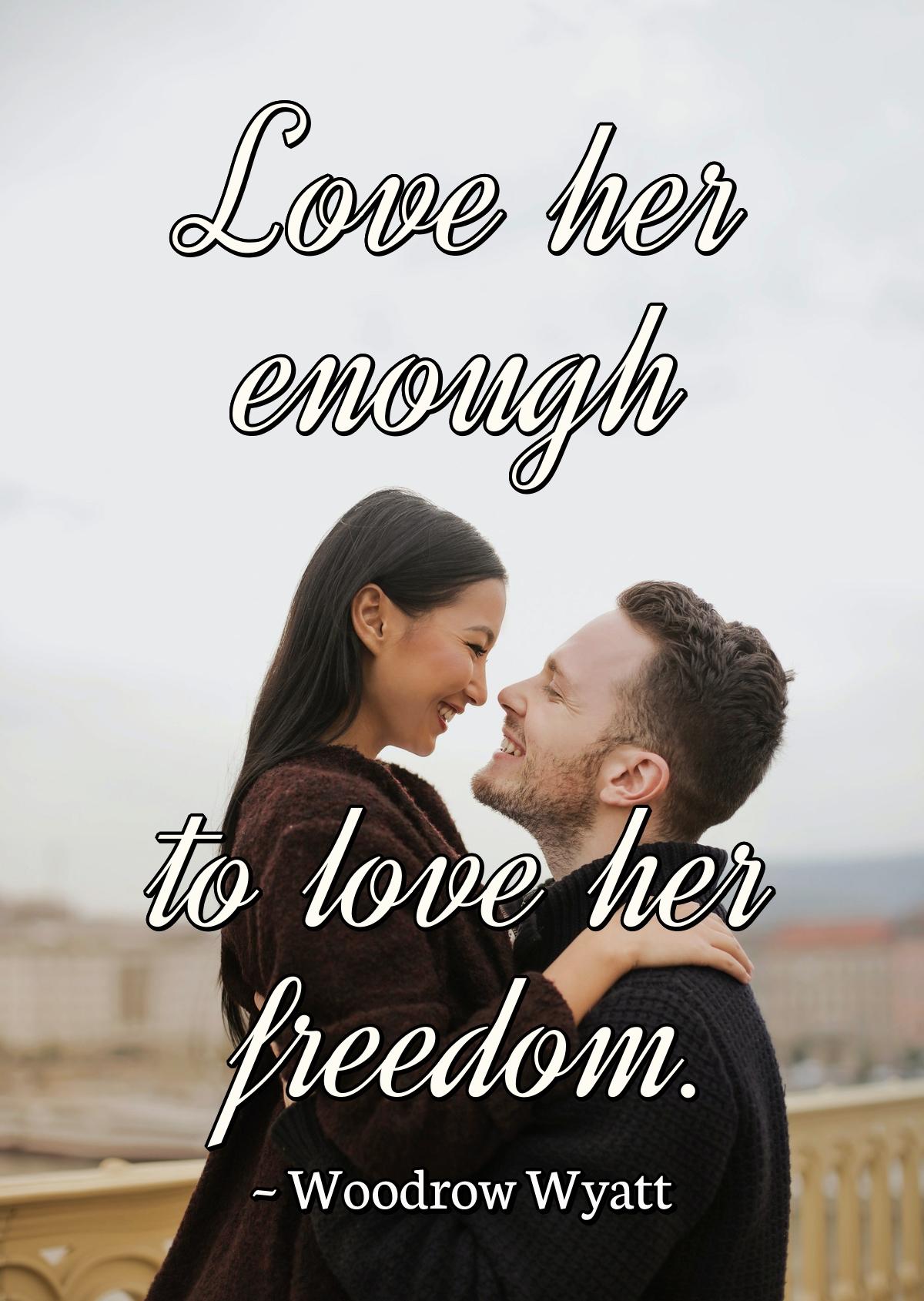 Love her enough to love her freedom.