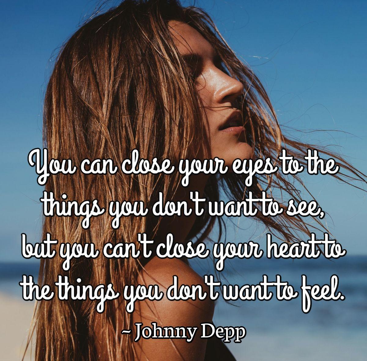 You can close your eyes to the things you don't want to see, but you can't close your heart to the things you don't want to feel.