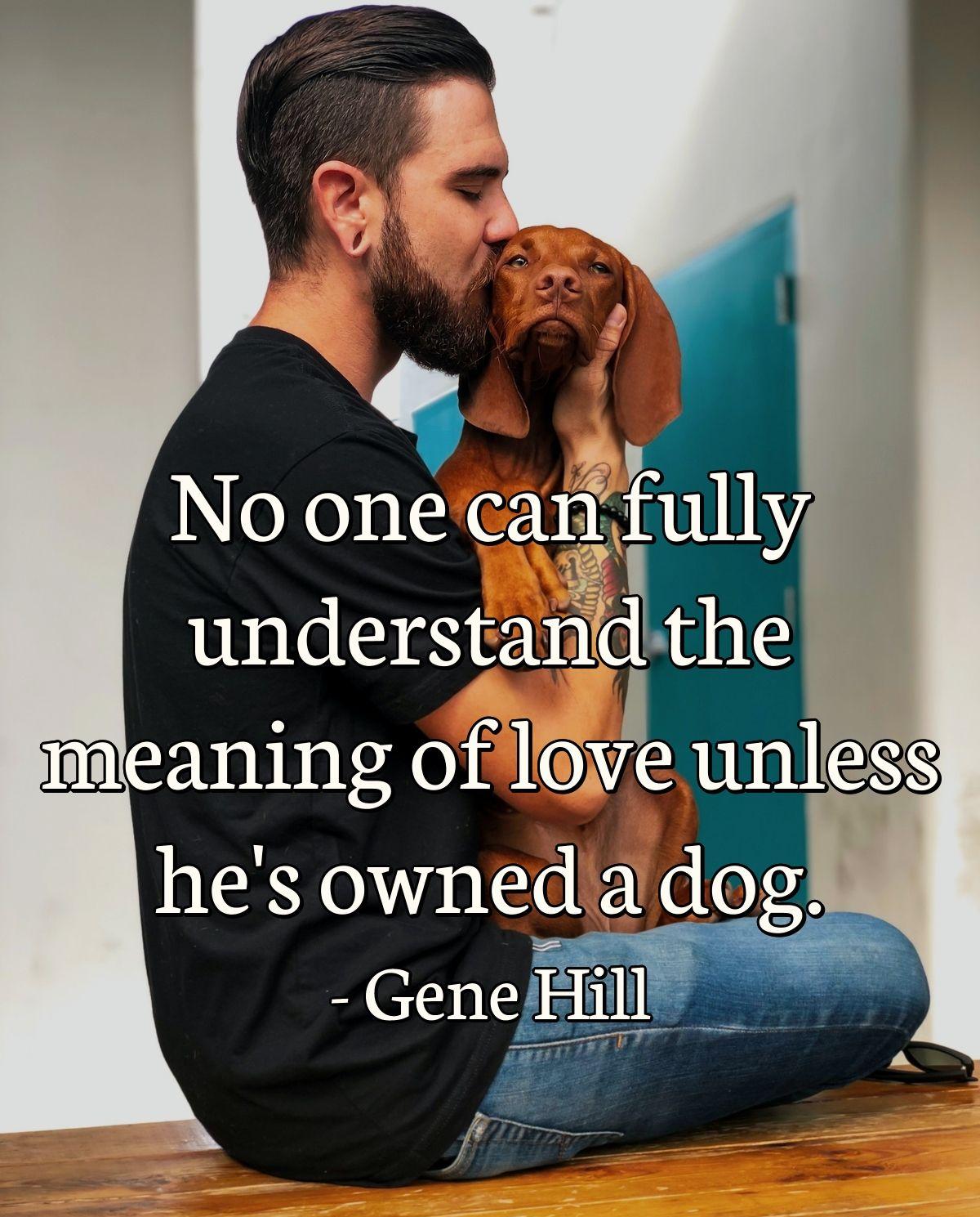 No one can fully understand the meaning of love unless he's owned a dog.