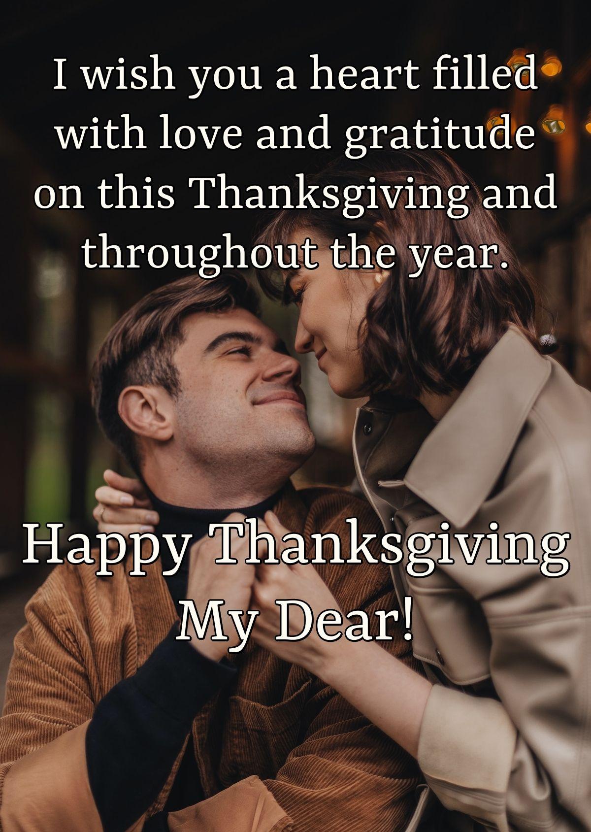 I wish you a heart filled with love and gratitude on this Thanksgiving and throughout the year. Happy Thanksgiving My Dear!