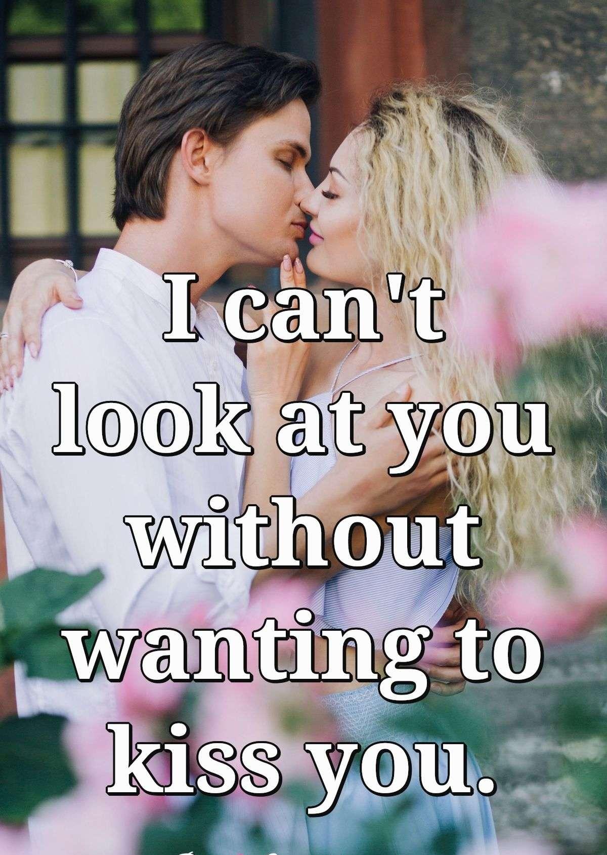 I can't look at you without wanting to kiss you.