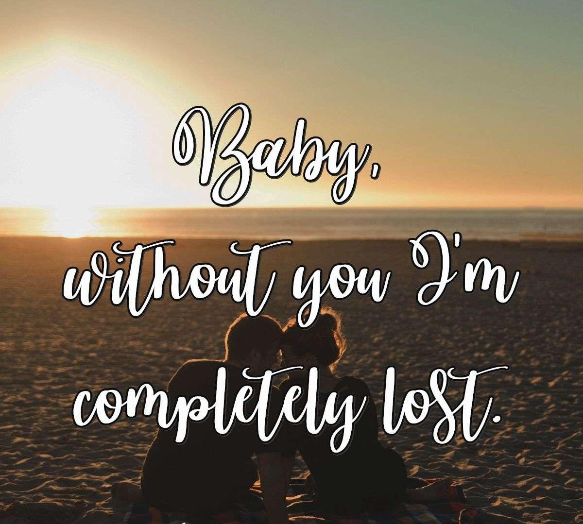 Baby, without you I'm completely lost.