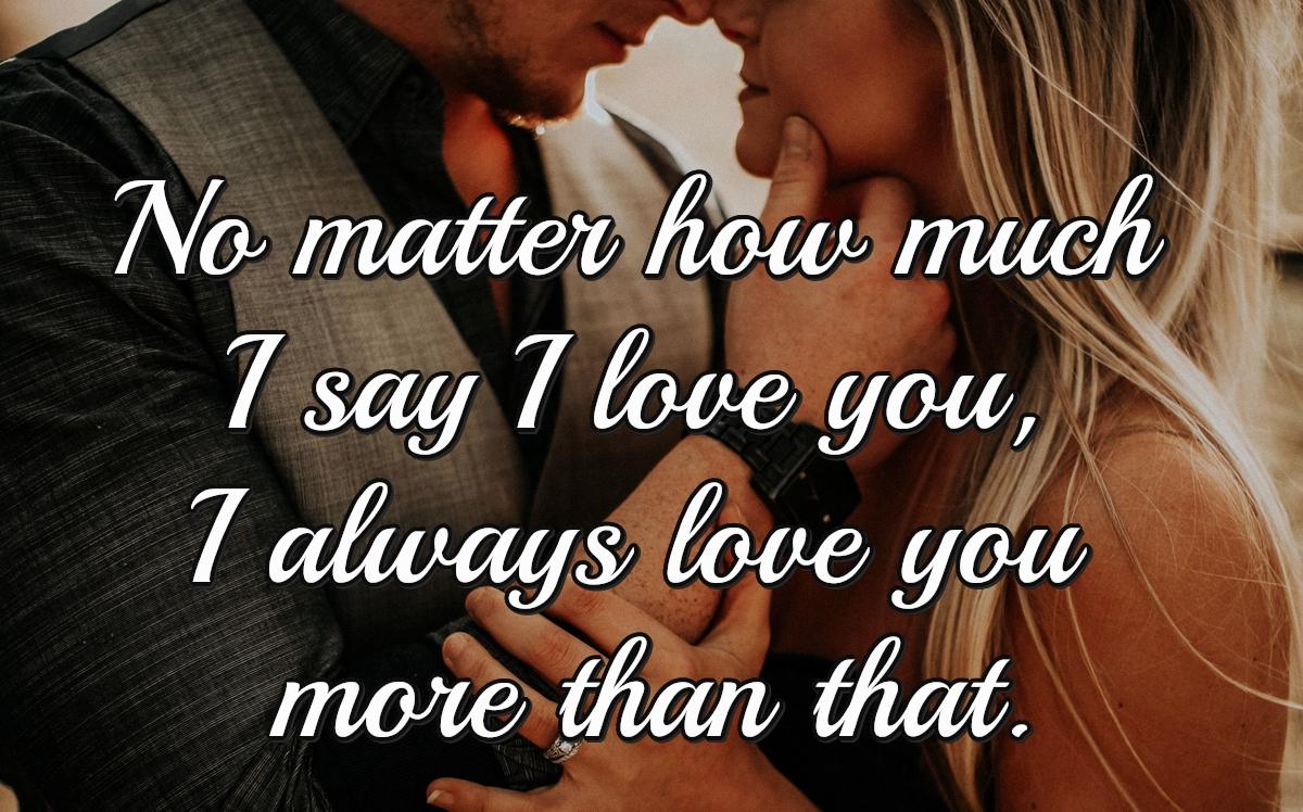 No matter how much I say I love you, I always love you more than that.