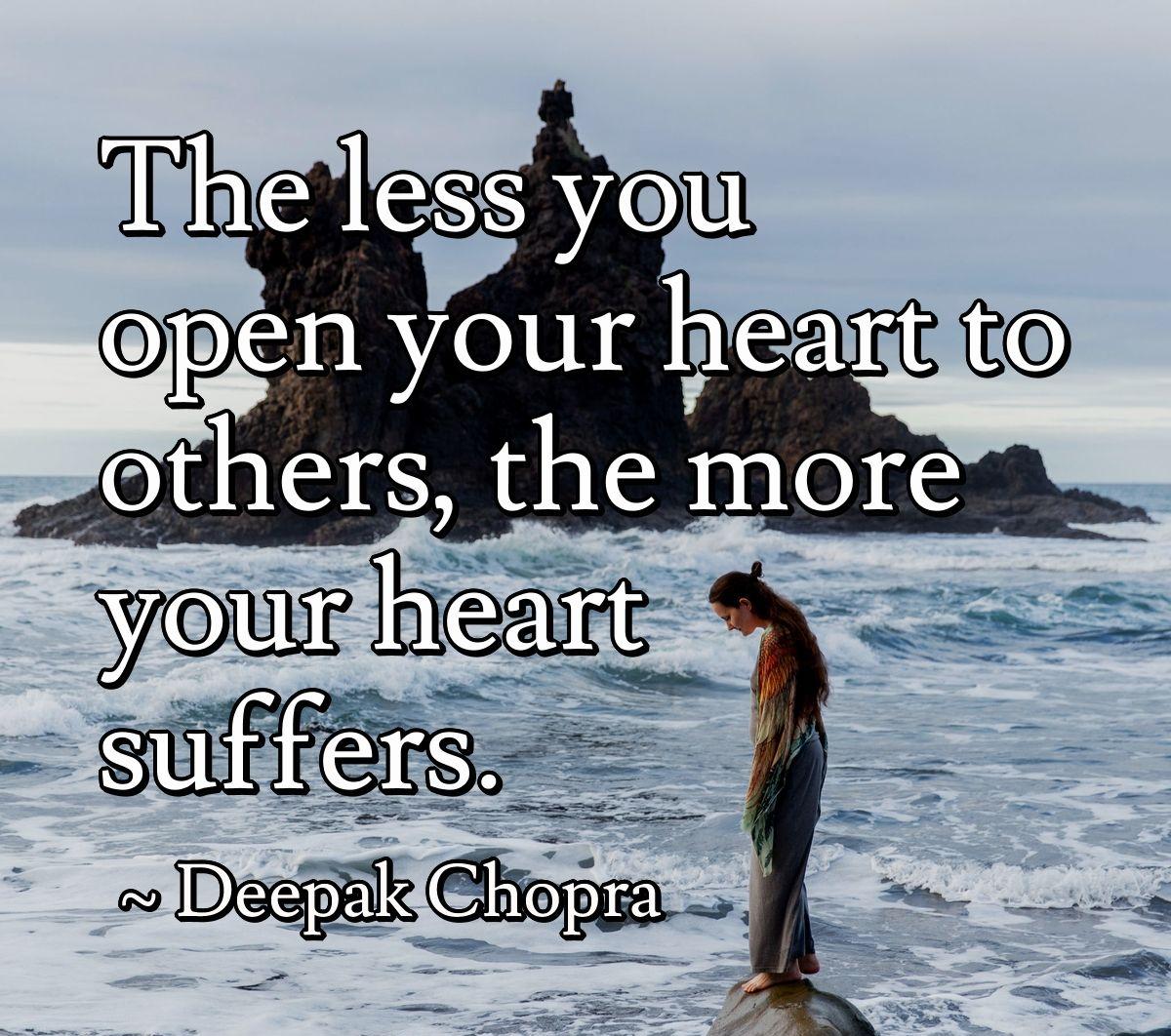 The less you open your heart to others, the more your heart suffers.