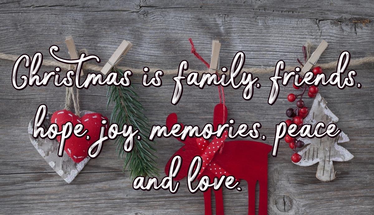 Christmas is family, friends, hope, joy, memories, peace and love.