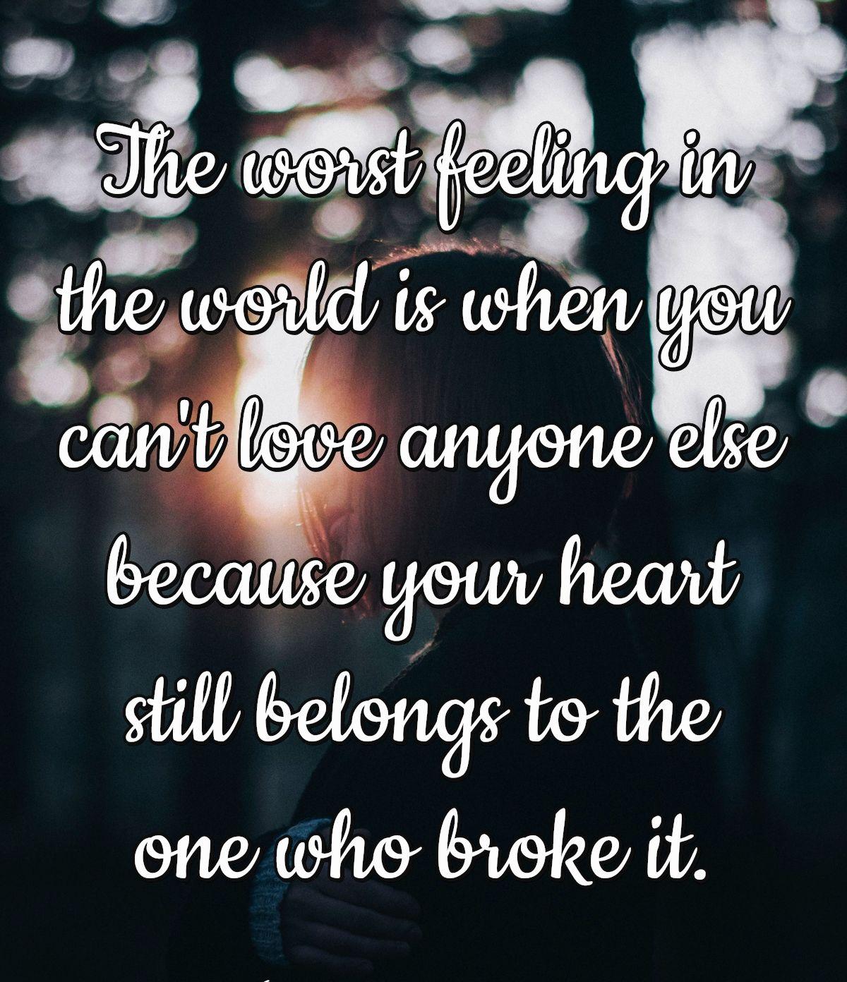 The worst feeling in the world is when you can't love anyone else because your heart still belongs to the one who broke it.