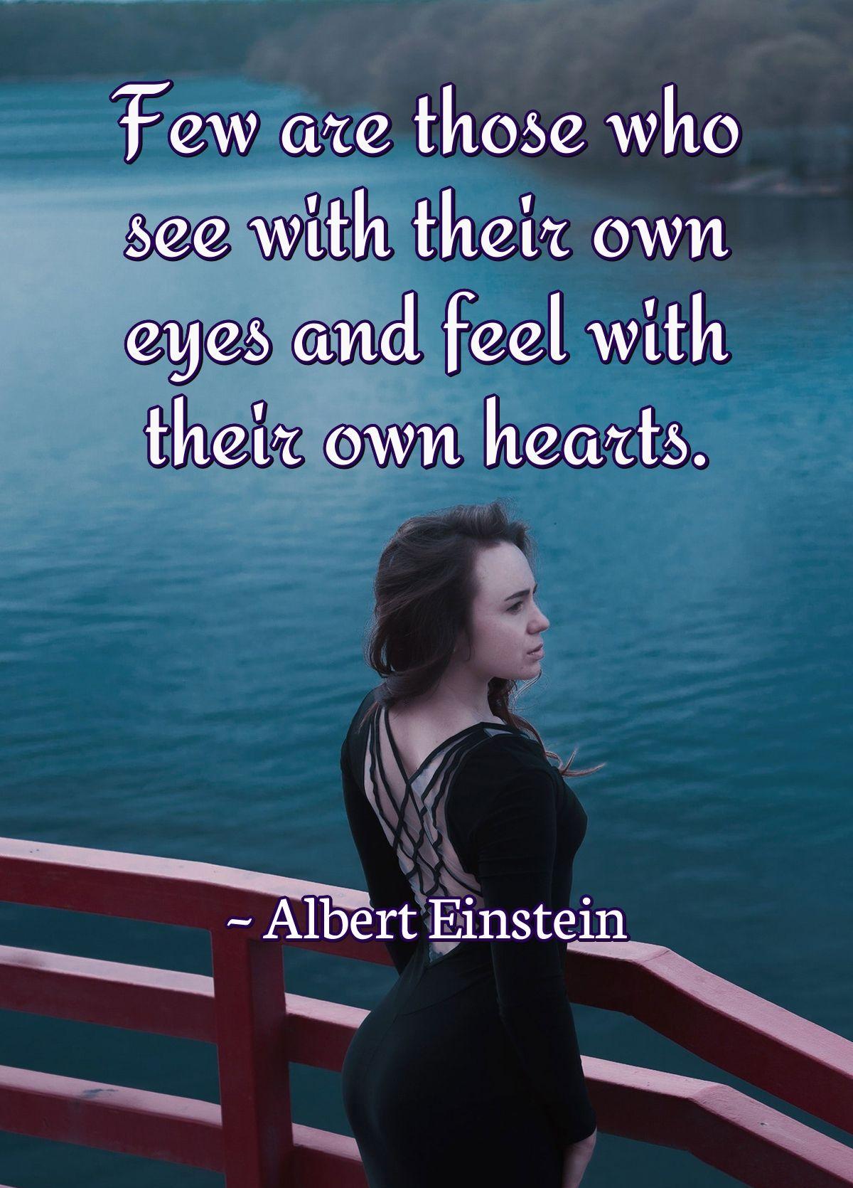 Few are those who see with their own eyes and feel with their own hearts.