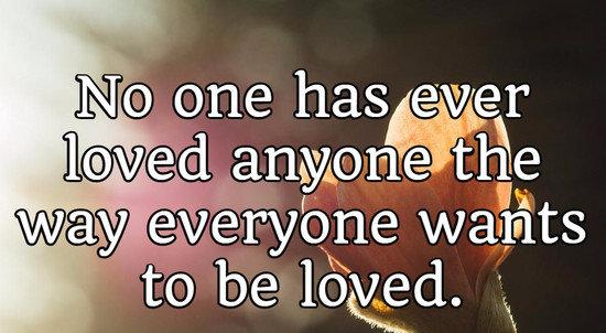 No one has ever loved anyone the way everyone wants to be loved.