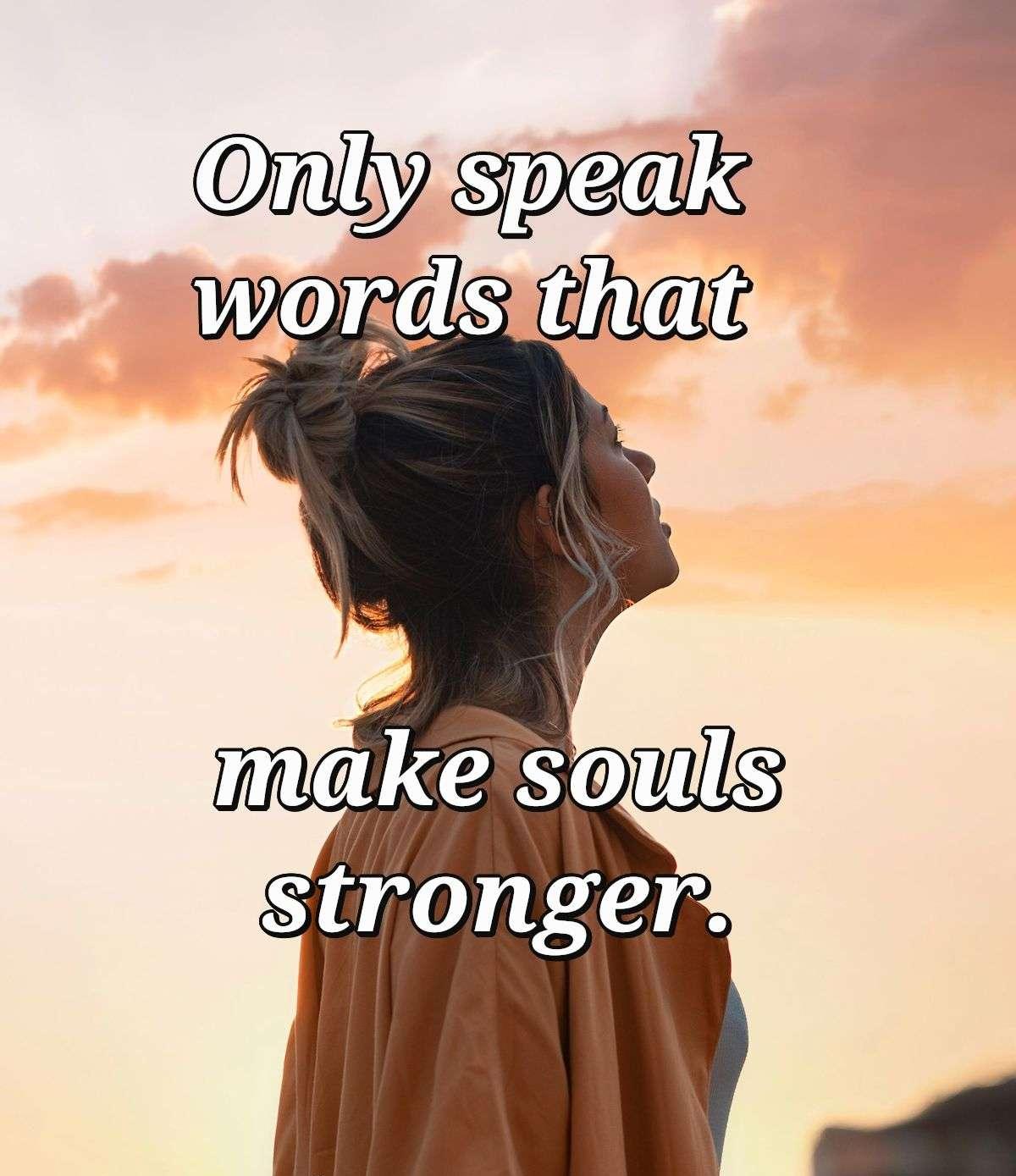 Only speak words that make souls stronger.