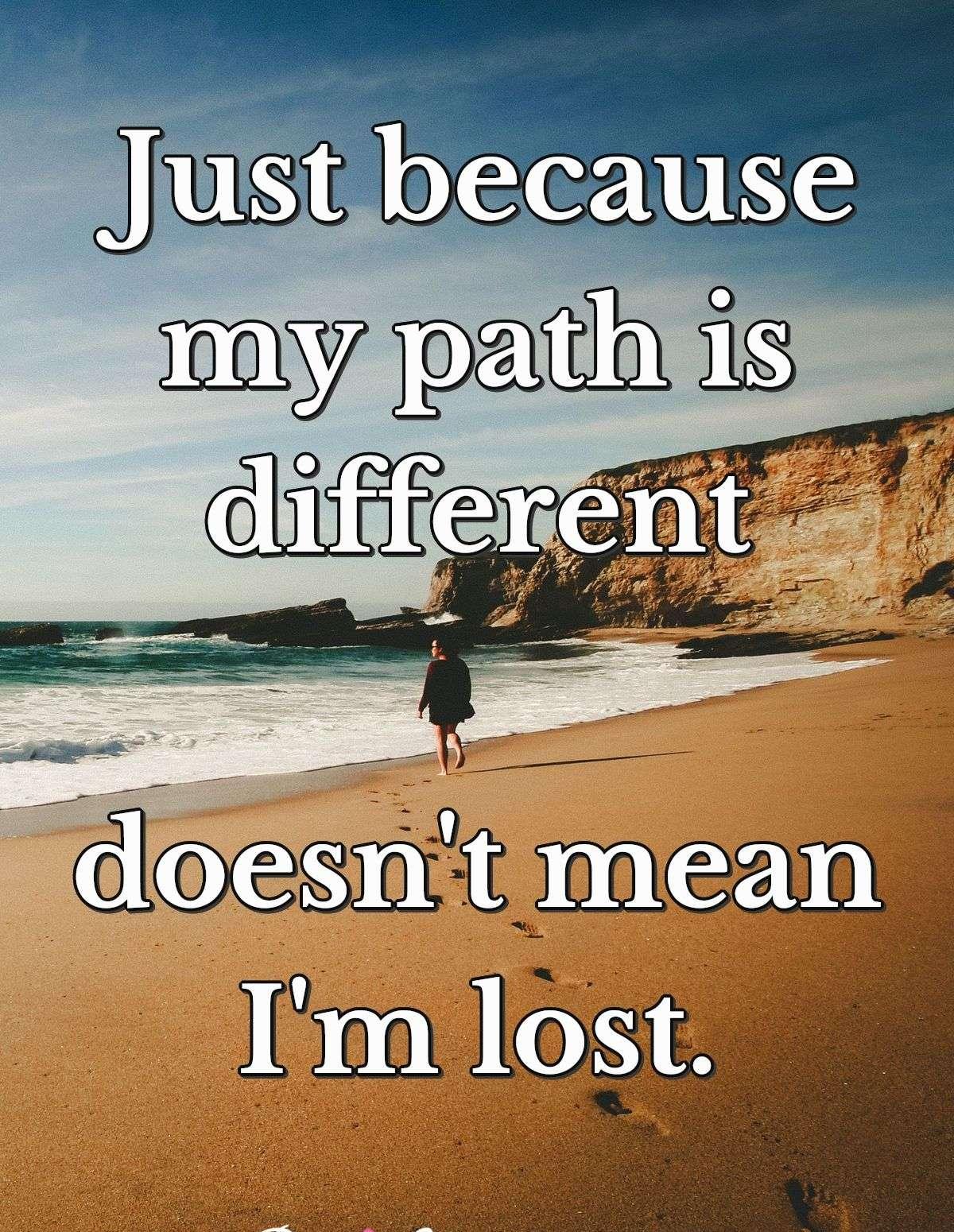 Just because my path is different doesn't mean I'm lost.