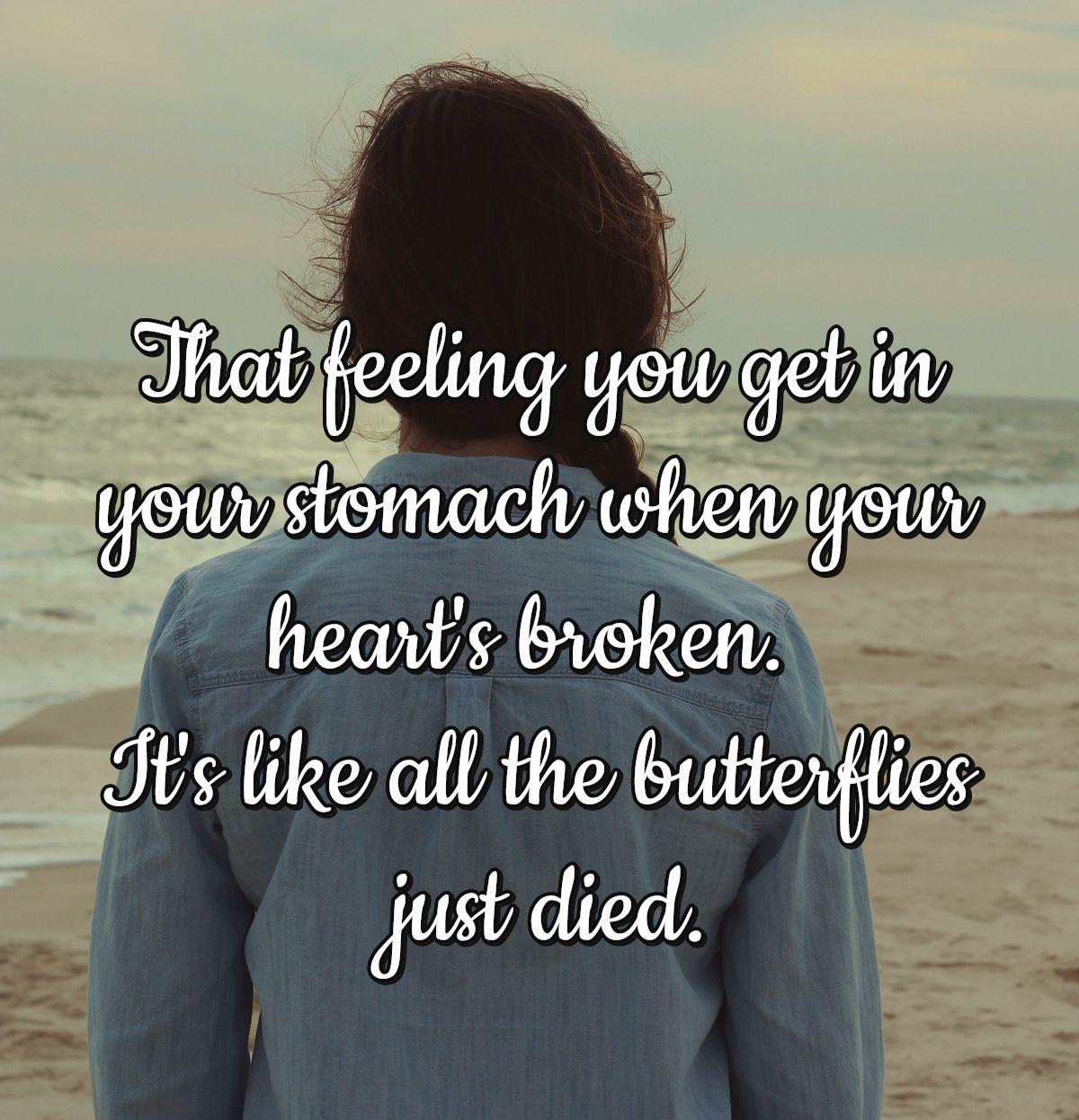 That feeling you get in your stomach when your heart's broken. It's like all the butterflies just died.