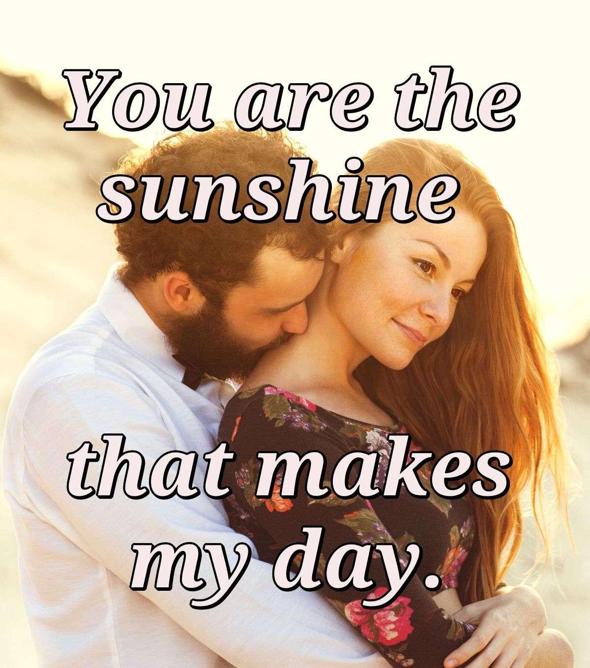 You are the sunshine that makes my day.