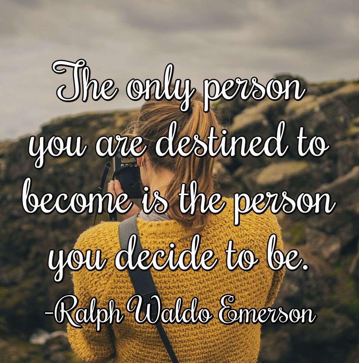 The only person you are destined to become is the person you decide to be.