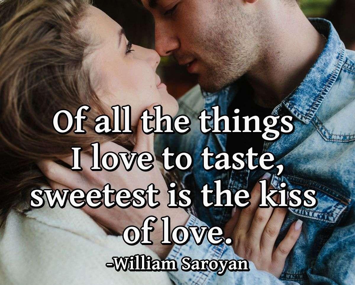 Of all the things I love to taste, sweetest is the kiss of love.