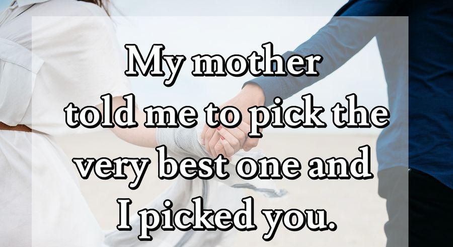 My mother told me to pick the very best one, and I picked you.