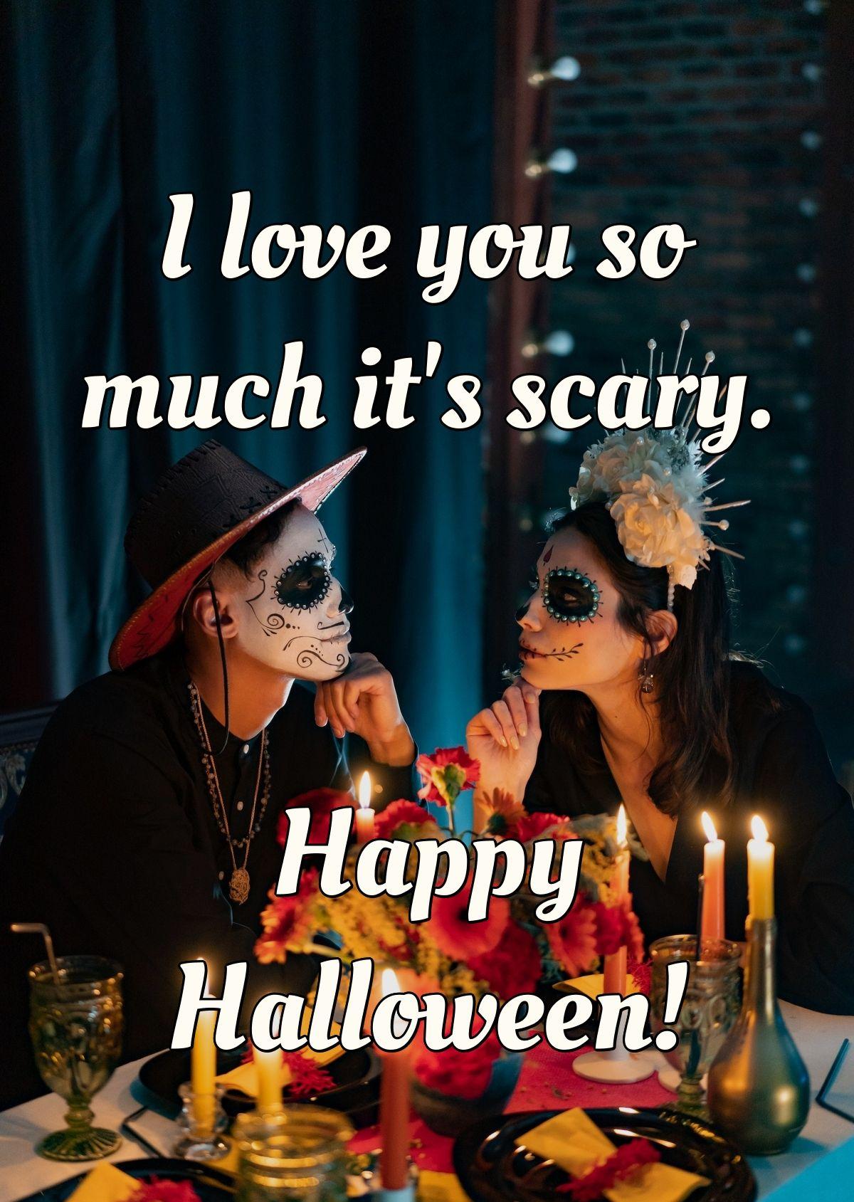 I love you so much it's scary. Happy Halloween!