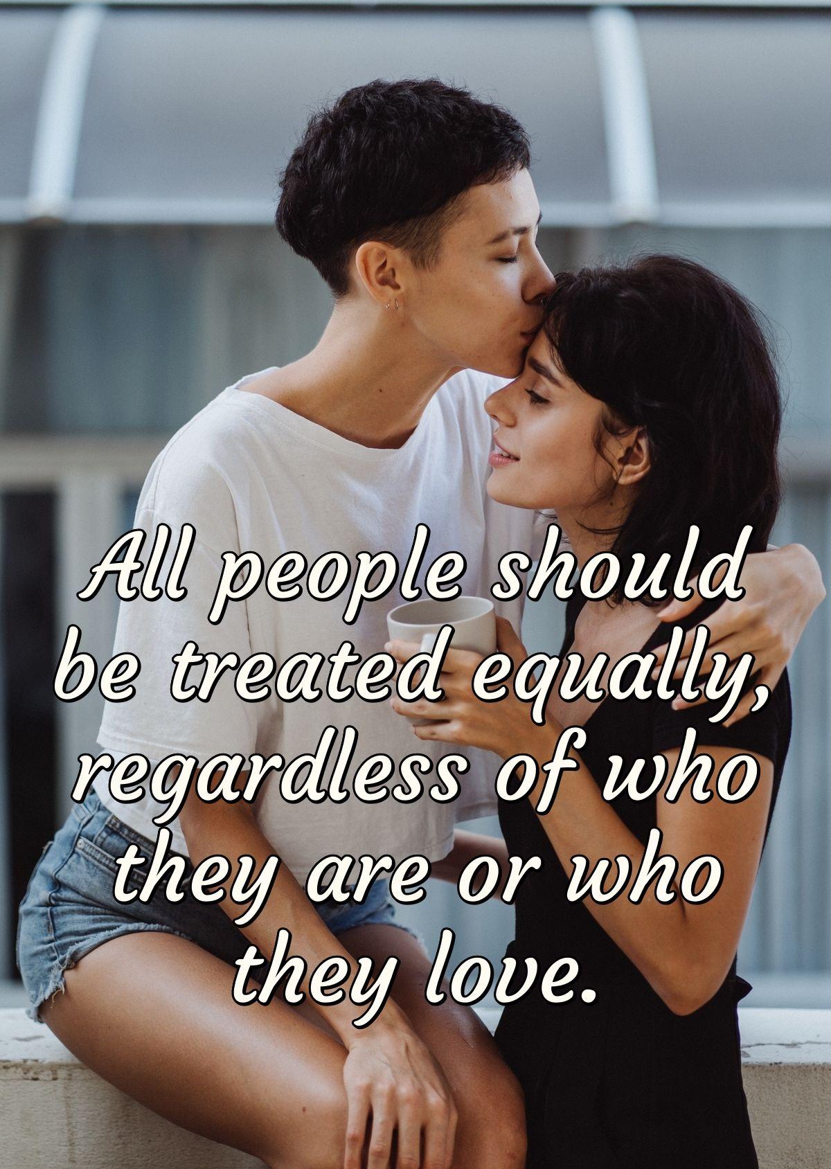 All people should be treated equally, regardless of who they are or who they love.