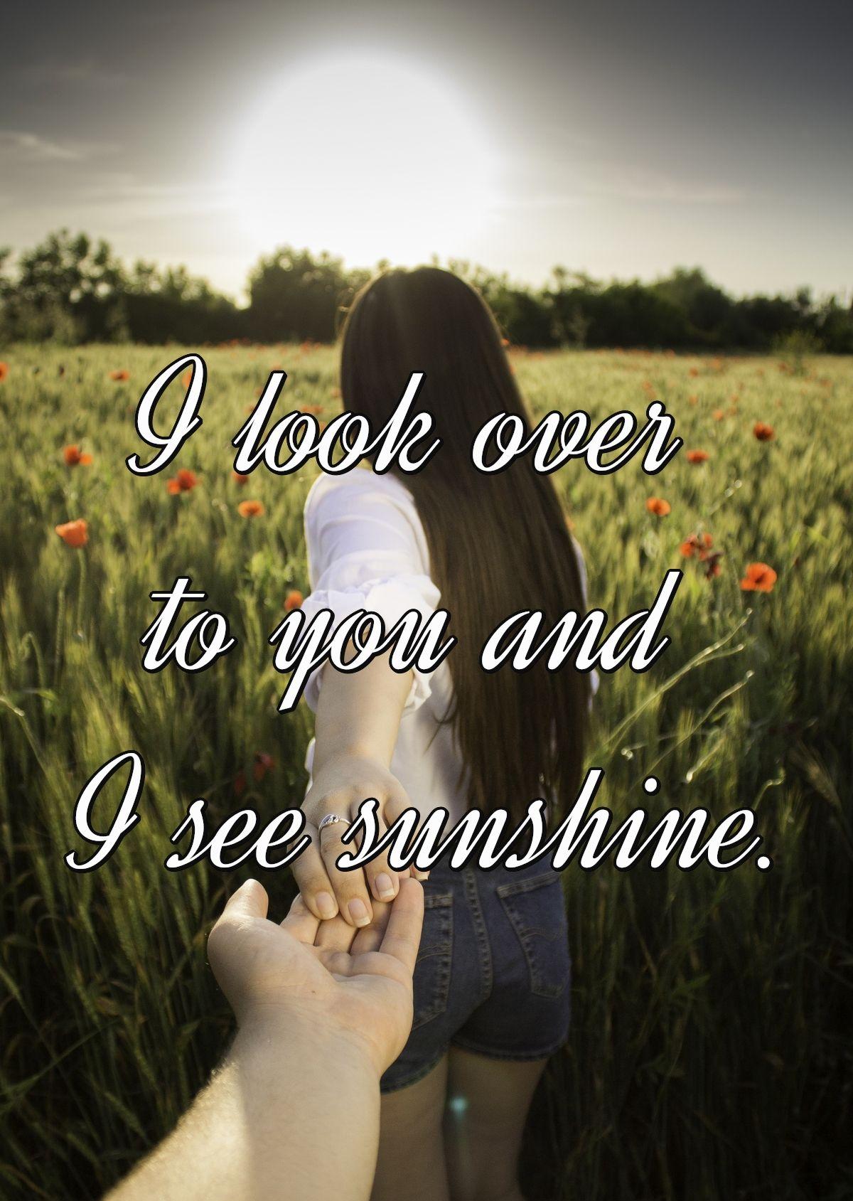 I look over to you and I see sunshine.