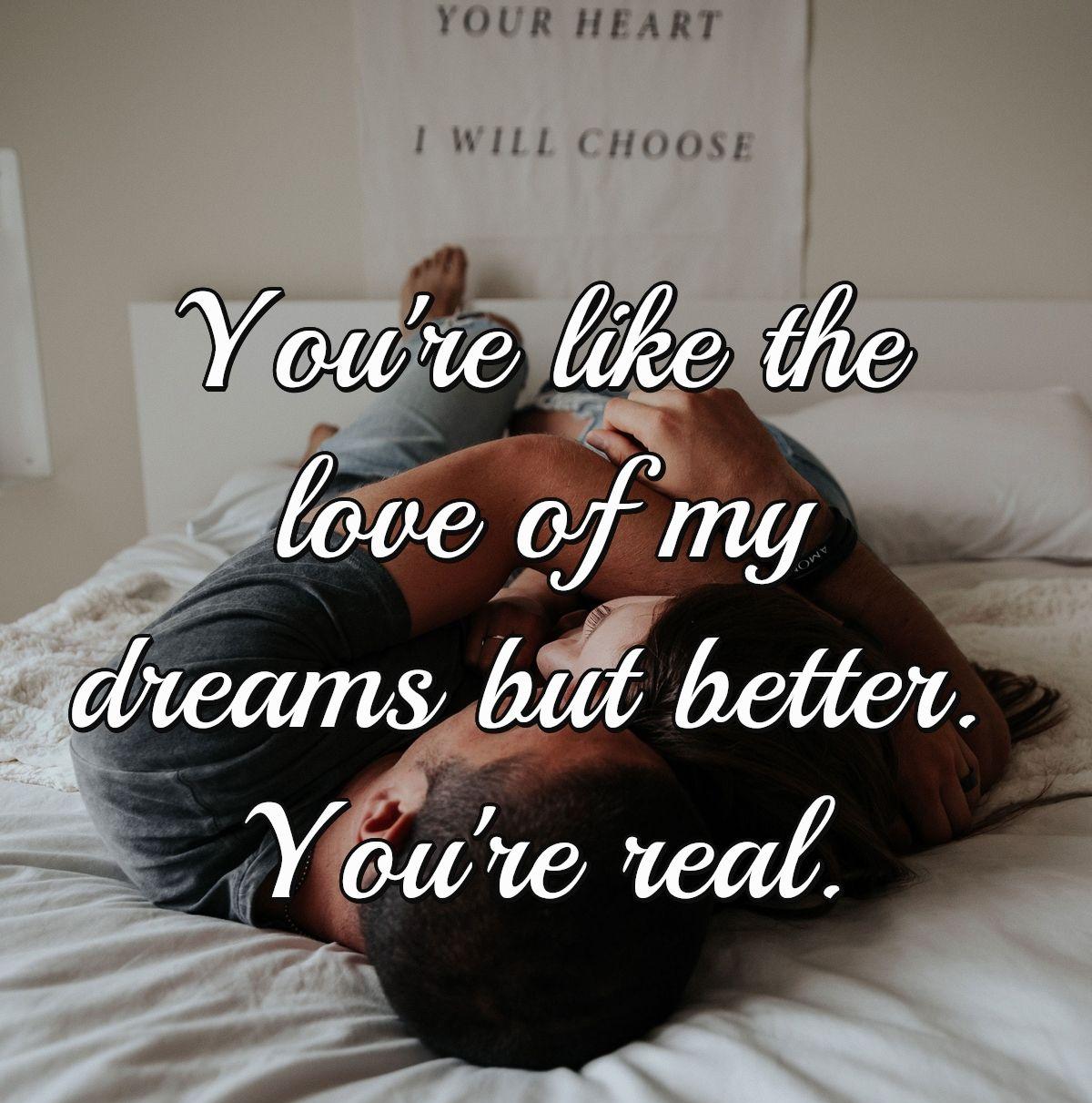 You're like the love of my dreams but better. You're real.