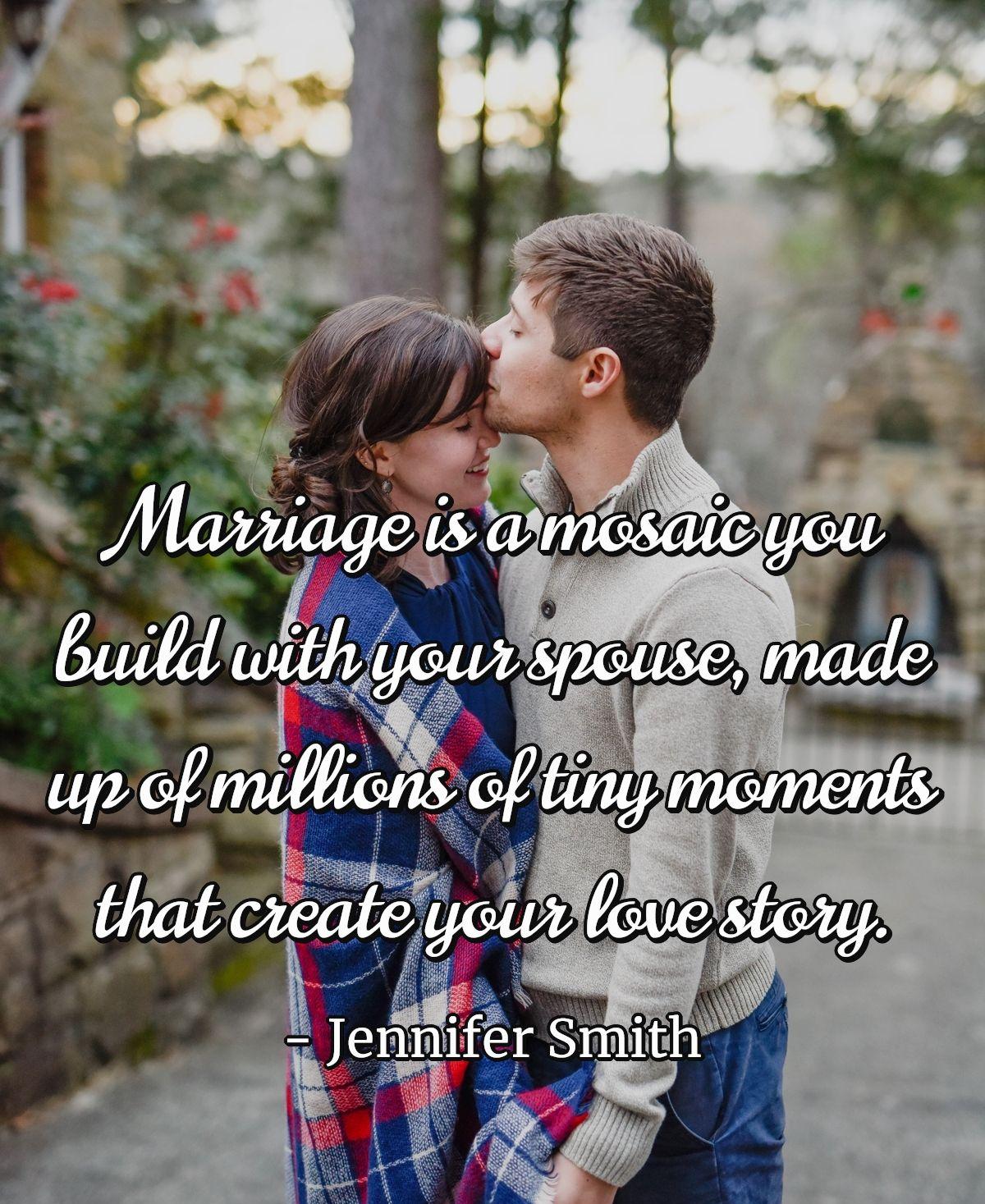 Marriage is a mosaic you build with your spouse, made up of millions of tiny moments that create your love story.